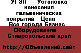 УГЗП-500 Установка нанесения гальванических покрытий › Цена ­ 111 - Все города Бизнес » Оборудование   . Ставропольский край